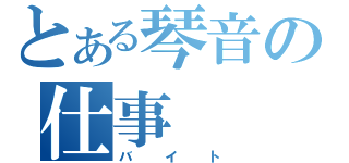 とある琴音の仕事（バイト）