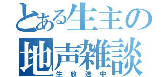 とある生主の地声雑談（生放送中）