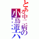 とある中二病の小鳥遊六花（邪王心眼）