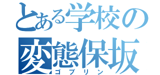 とある学校の変態保坂（ゴブリン）