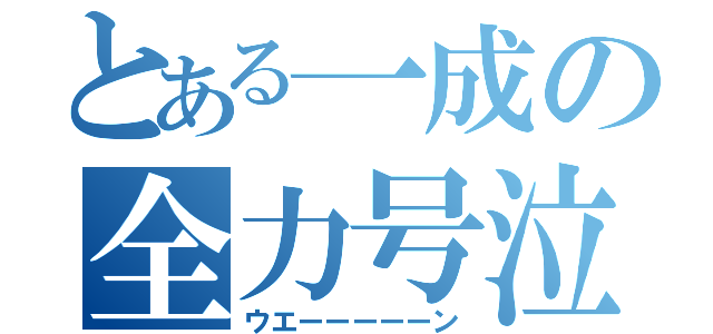 とある一成の全力号泣（ウエーーーーーン）