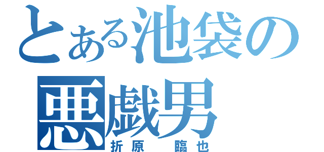 とある池袋の悪戯男（折原　臨也）