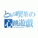 とある喫茶の心跳遊戯（こころぴょんぴょん）