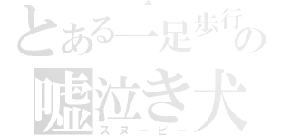 とある二足歩行の嘘泣き犬（スヌーピー）