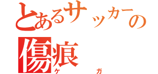 とあるサッカー少年の傷痕（ケガ）