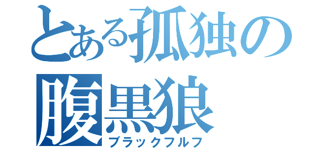 とある孤独の腹黒狼（ブラックフルフ）