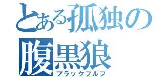 とある孤独の腹黒狼（ブラックフルフ）