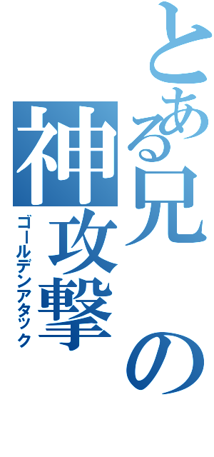 とある兄の神攻撃（ゴールデンアタック）