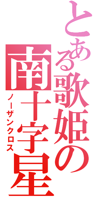 とある歌姫の南十字星（ノーザンクロス）