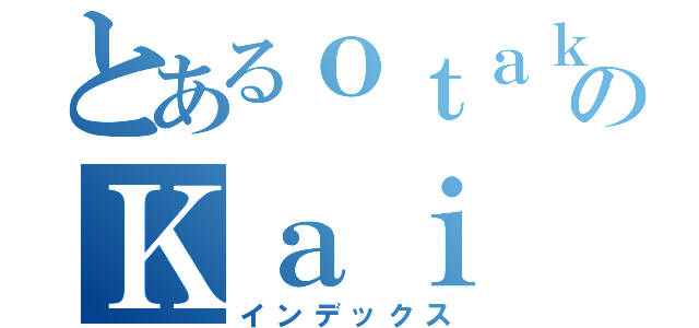 とあるｏｔａｋｕのＫａｉ（インデックス）