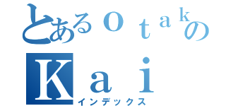 とあるｏｔａｋｕのＫａｉ（インデックス）