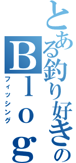 とある釣り好きのＢｌｏｇ（フィッシング）