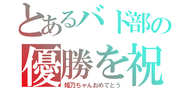 とあるバド部の優勝を祝おう（姫乃ちゃんおめでとう）