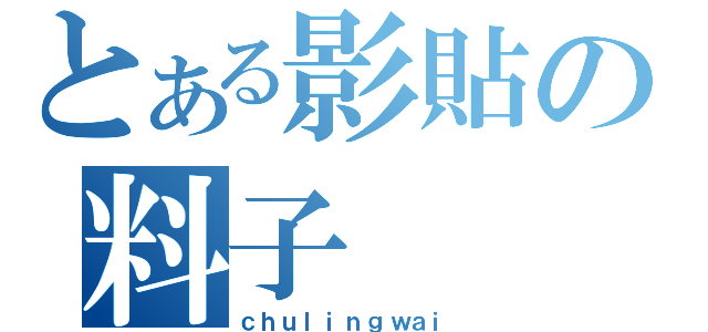 とある影貼の料子（ｃｈｕｌｉｎｇｗａｉ）