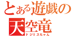 とある遊戯の天空竜（ドジリスちゃん）