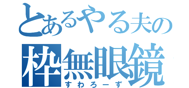 とあるやる夫の枠無眼鏡（すわろーず）