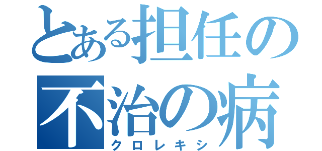 とある担任の不治の病（クロレキシ）