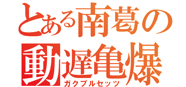 とある南葛の動遅亀爆（ガクブルセッツ）