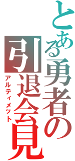 とある勇者の引退会見（アルティメット）