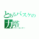 とあるバスケの力塔（パワーセンター）