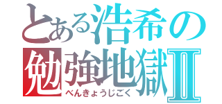 とある浩希の勉強地獄Ⅱ（べんきょうじごく）