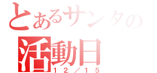 とあるサンタの活動日（１２／１５）