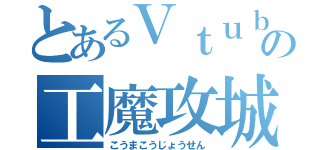 とあるＶｔｕｂｅｒの工魔攻城戦（こうまこうじょうせん）