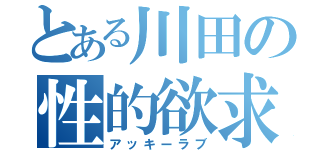 とある川田の性的欲求（アッキーラブ）