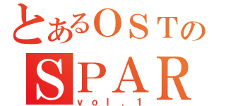 とあるＯＳＴのＳＰＡＲＫ！（ｖｏｌ．１）