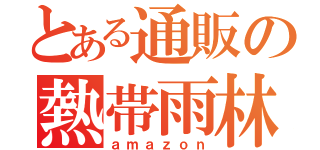 とある通販の熱帯雨林（ａｍａｚｏｎ）