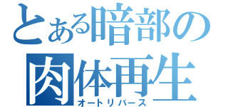 とある暗部の肉体再生（オートリバース）