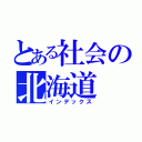 とある社会の北海道（インデックス）