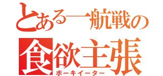 とある一航戦の食欲主張（ボーキイーター）