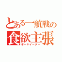 とある一航戦の食欲主張（ボーキイーター）