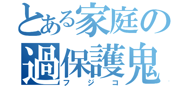 とある家庭の過保護鬼（フジコ）