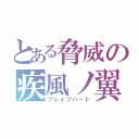 とある脅威の疾風ノ翼（ブレイブバード）