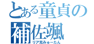 とある童貞の補佐颯（リア充みゅーたん）