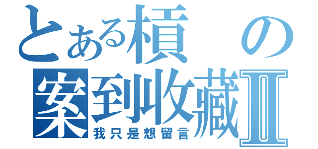 とある槓の案到收藏Ⅱ（我只是想留言）