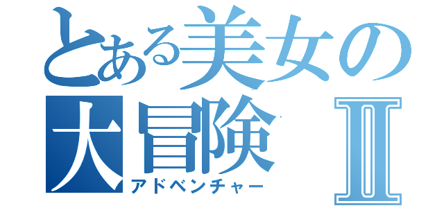 とある美女の大冒険Ⅱ（アドベンチャー）