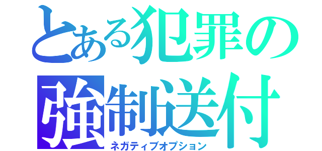 とある犯罪の強制送付（ネガティブオプション）