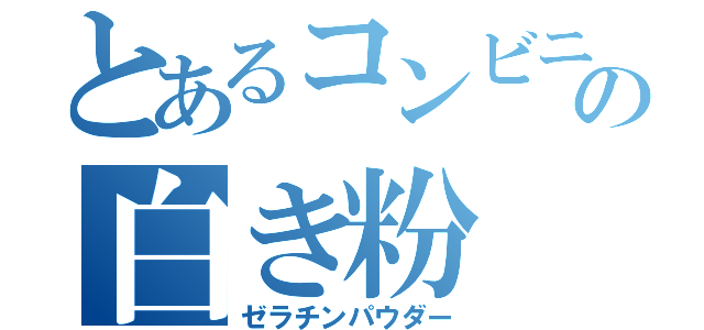 とあるコンビニの白き粉（ゼラチンパウダー）