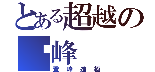 とある超越の巔峰（登峰造極）