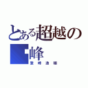 とある超越の巔峰（登峰造極）