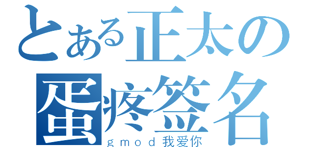 とある正太の蛋疼签名（ｇｍｏｄ我爱你）