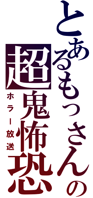 とあるもっさんの超鬼怖恐（ホラー放送）