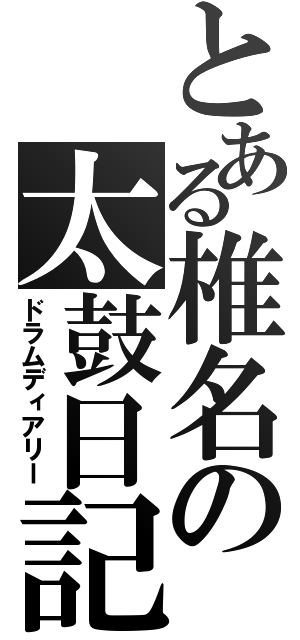 とある椎名の太鼓日記（ドラムディアリー）