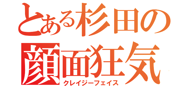 とある杉田の顔面狂気（クレイジーフェイス）