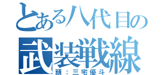 とある八代目の武装戦線（頭：三宅優斗）