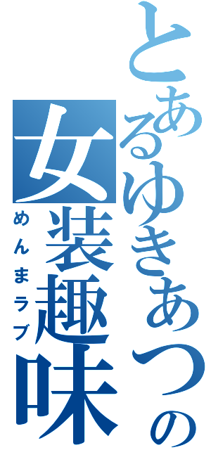 とあるゆきあつの女装趣味（めんまラブ）