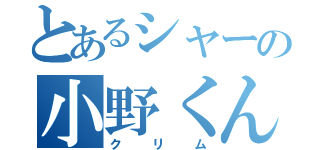 とあるシャーの小野くん（クリム）